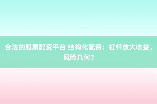 合法的股票配资平台 结构化配资：杠杆放大收益，风险几何？