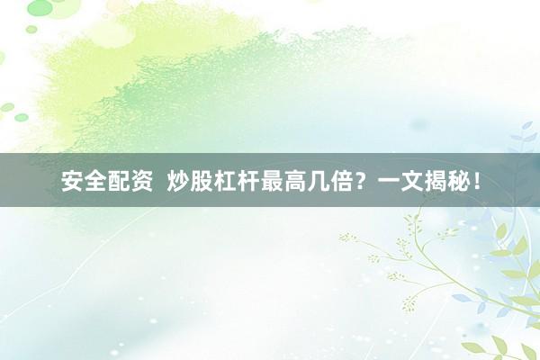安全配资  炒股杠杆最高几倍？一文揭秘！