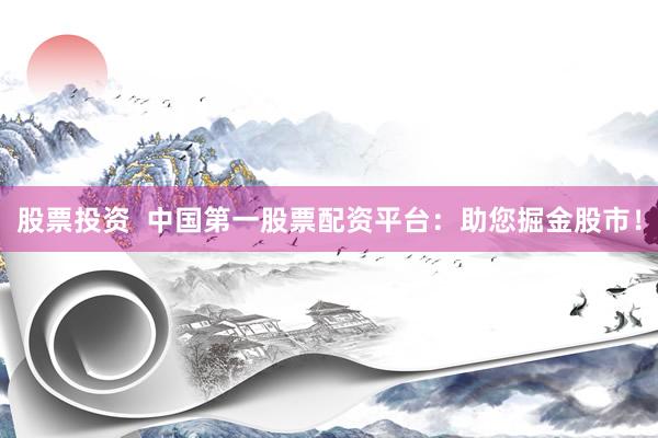 股票投资  中国第一股票配资平台：助您掘金股市！