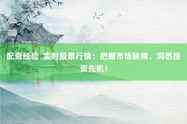 配资经验  实时股票行情：把握市场脉搏，洞悉投资先机！