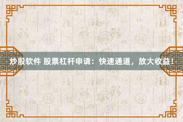 炒股软件 股票杠杆申请：快速通道，放大收益！