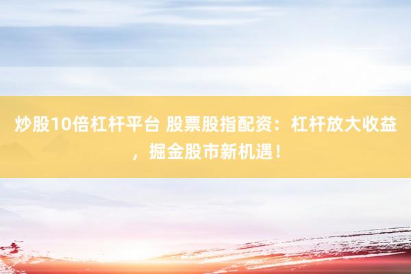 炒股10倍杠杆平台 股票股指配资：杠杆放大收益，掘金股市新机遇！