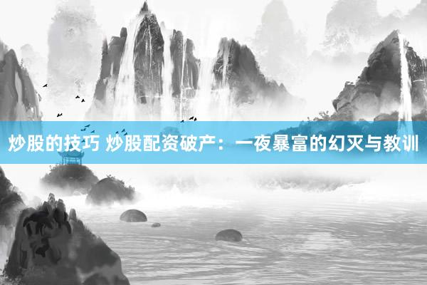 炒股的技巧 炒股配资破产：一夜暴富的幻灭与教训