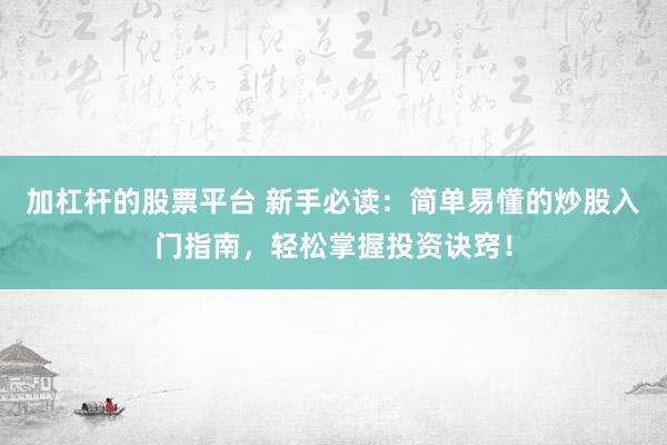 加杠杆的股票平台 新手必读：简单易懂的炒股入门指南，轻松掌握投资诀窍！