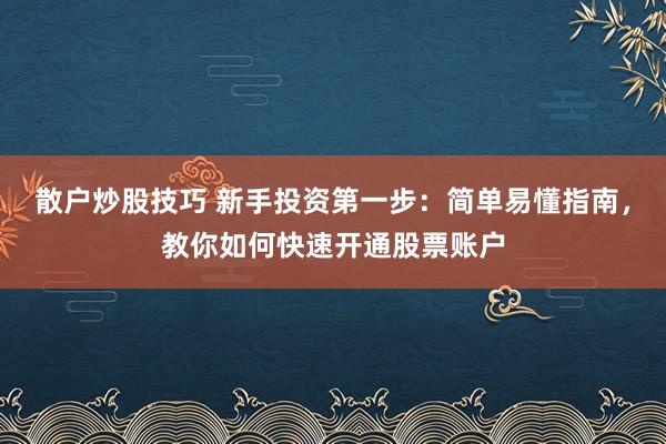 散户炒股技巧 新手投资第一步：简单易懂指南，教你如何快速开通股票账户