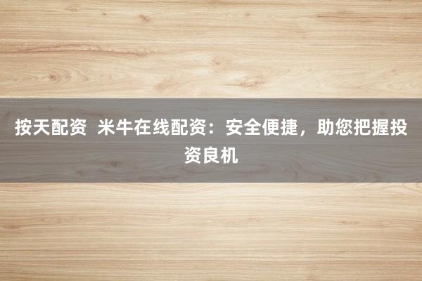 按天配资  米牛在线配资：安全便捷，助您把握投资良机