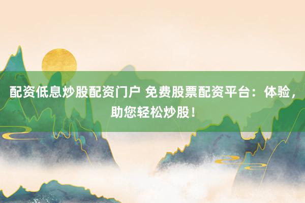 配资低息炒股配资门户 免费股票配资平台：体验，助您轻松炒股！