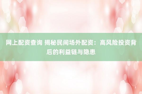 网上配资查询 揭秘民间场外配资：高风险投资背后的利益链与隐患