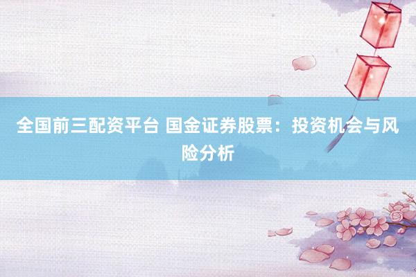全国前三配资平台 国金证券股票：投资机会与风险分析