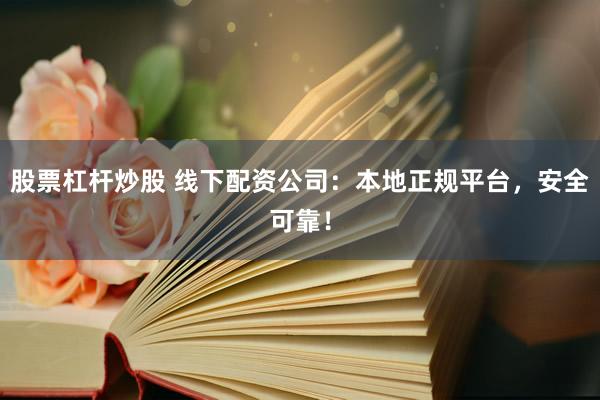 股票杠杆炒股 线下配资公司：本地正规平台，安全可靠！