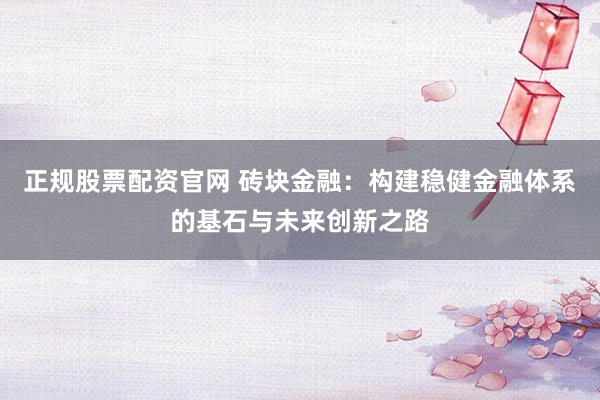正规股票配资官网 砖块金融：构建稳健金融体系的基石与未来创新之路