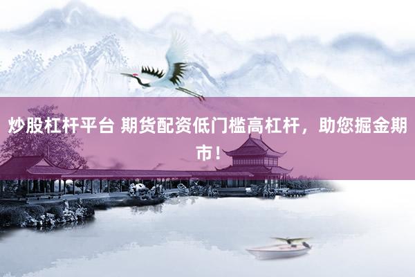 炒股杠杆平台 期货配资低门槛高杠杆，助您掘金期市！