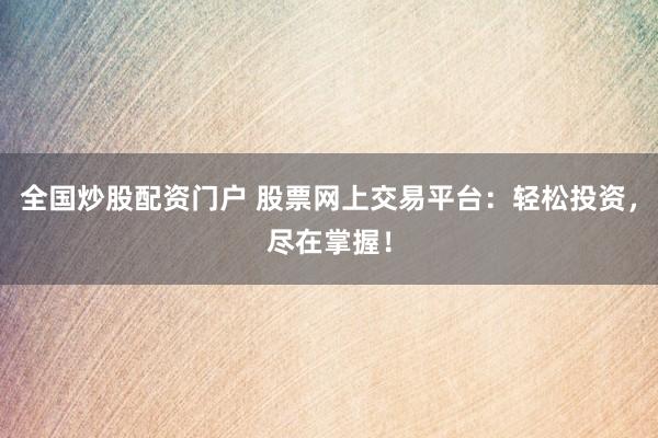 全国炒股配资门户 股票网上交易平台：轻松投资，尽在掌握！