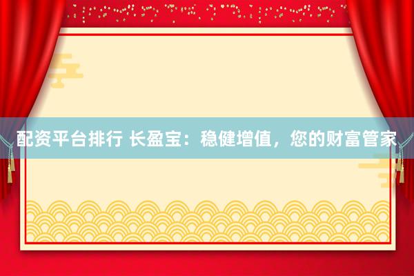 配资平台排行 长盈宝：稳健增值，您的财富管家