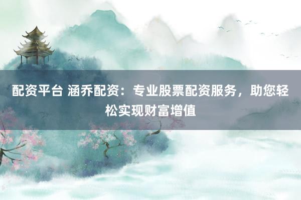 配资平台 涵乔配资：专业股票配资服务，助您轻松实现财富增值