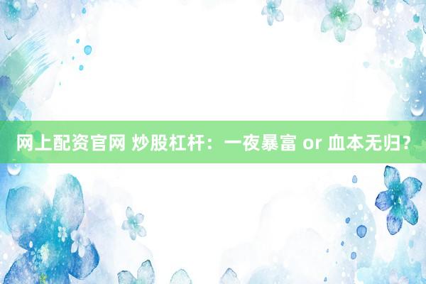 网上配资官网 炒股杠杆：一夜暴富 or 血本无归？