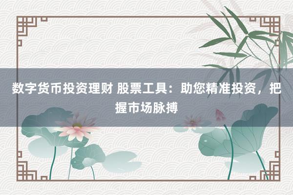 数字货币投资理财 股票工具：助您精准投资，把握市场脉搏