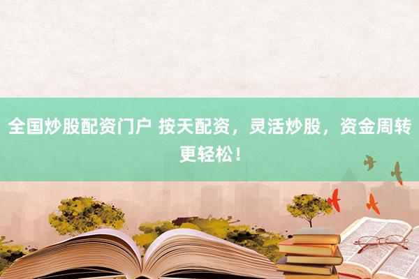 全国炒股配资门户 按天配资，灵活炒股，资金周转更轻松！