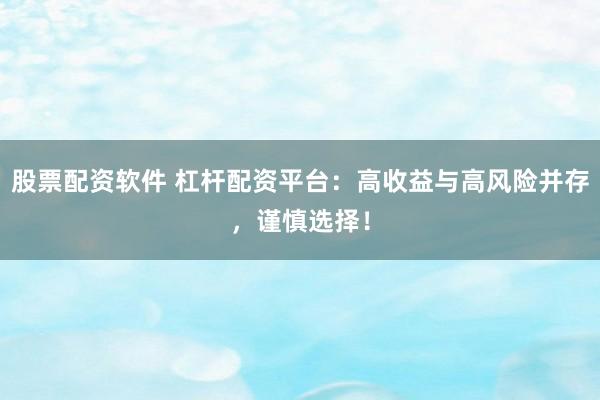 股票配资软件 杠杆配资平台：高收益与高风险并存，谨慎选择！