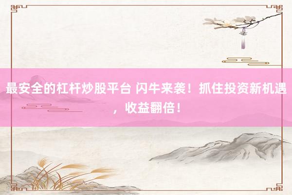 最安全的杠杆炒股平台 闪牛来袭！抓住投资新机遇，收益翻倍！