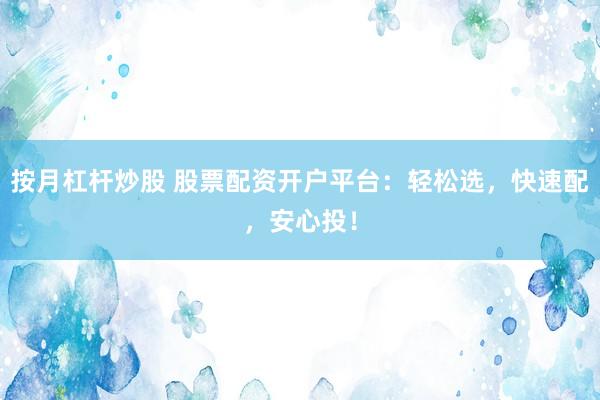 按月杠杆炒股 股票配资开户平台：轻松选，快速配，安心投！