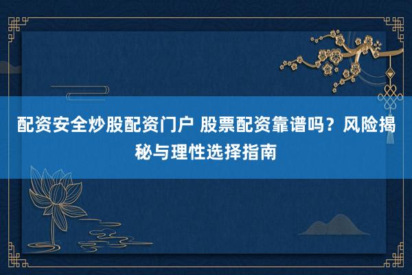 配资安全炒股配资门户 股票配资靠谱吗？风险揭秘与理性选择指南