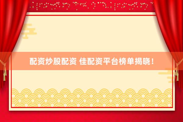 配资炒股配资 佳配资平台榜单揭晓！