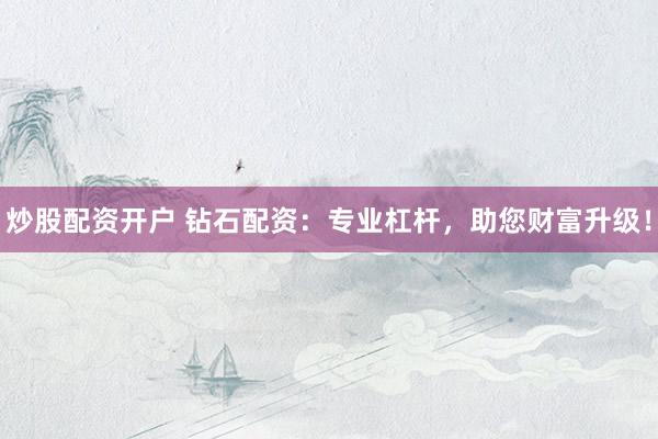 炒股配资开户 钻石配资：专业杠杆，助您财富升级！