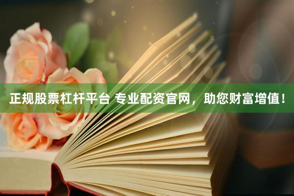 正规股票杠杆平台 专业配资官网，助您财富增值！