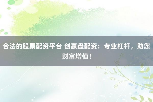 合法的股票配资平台 创赢盘配资：专业杠杆，助您财富增值！