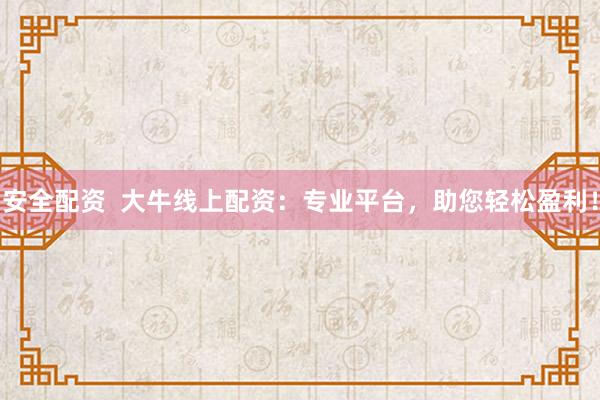 安全配资  大牛线上配资：专业平台，助您轻松盈利！