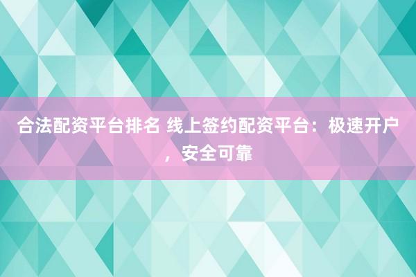 合法配资平台排名 线上签约配资平台：极速开户，安全可靠