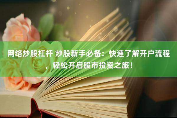 网络炒股杠杆 炒股新手必备：快速了解开户流程，轻松开启股市投资之旅！