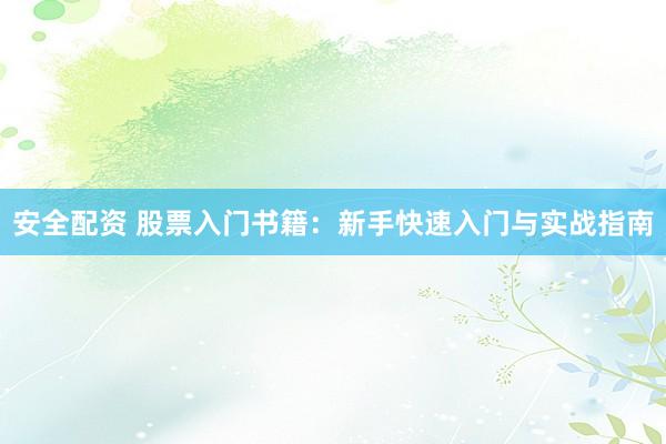 安全配资 股票入门书籍：新手快速入门与实战指南