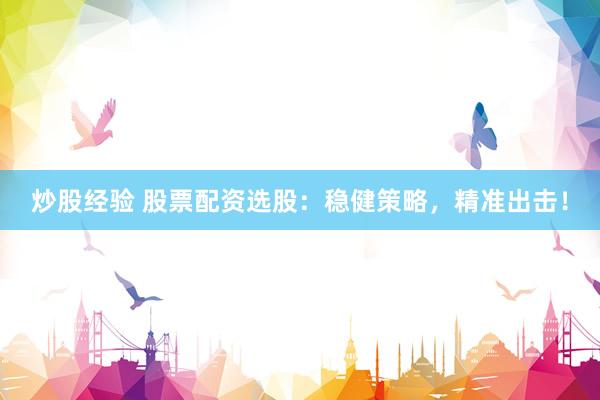 炒股经验 股票配资选股:稳健策略,精准出击!