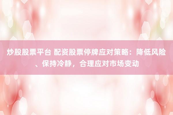 炒股股票平台 配资股票停牌应对策略：降低风险、保持冷静，合理应对市场变动