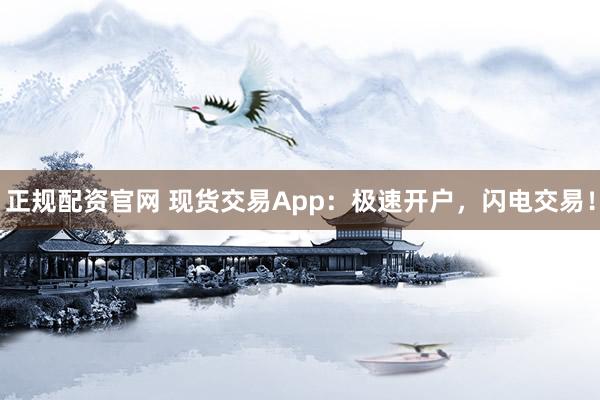 正规配资官网 现货交易App：极速开户，闪电交易！