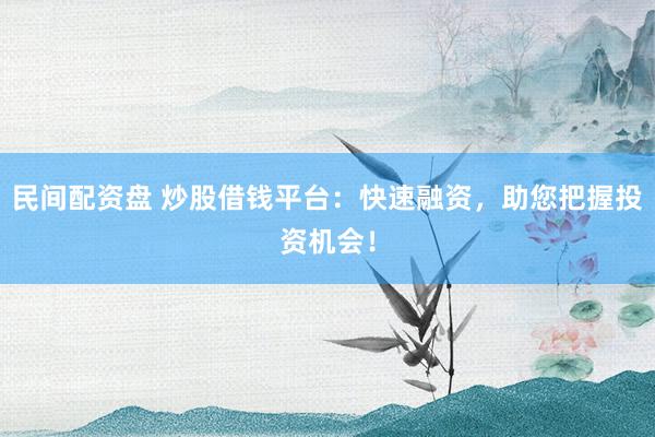 民间配资盘 炒股借钱平台：快速融资，助您把握投资机会！