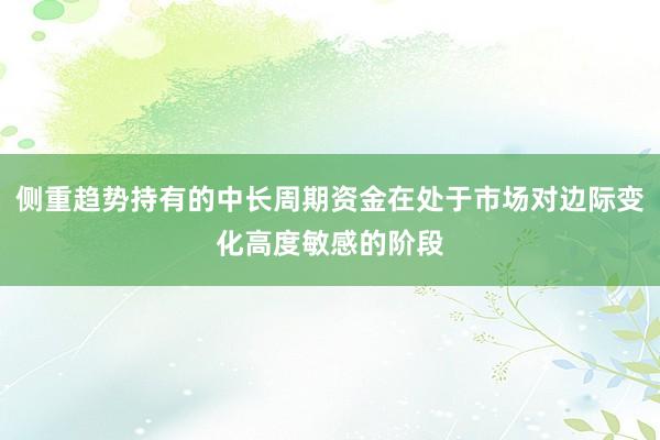 侧重趋势持有的中长周期资金在处于市场对边际变化高度敏感的阶段