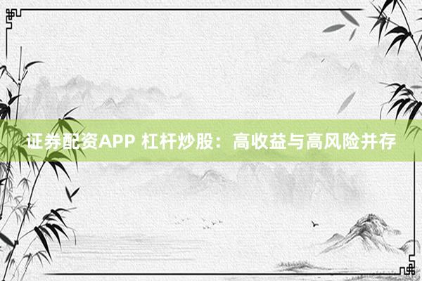 证券配资APP 杠杆炒股：高收益与高风险并存