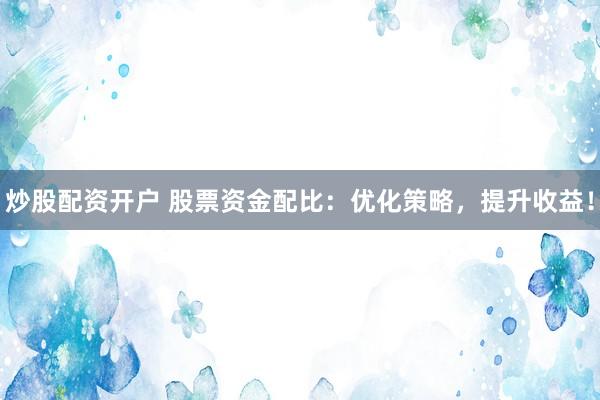 炒股配资开户 股票资金配比:优化策略,提升收益!