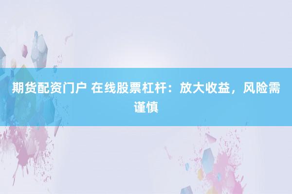 期货配资门户 在线股票杠杆:放大收益,风险需谨慎