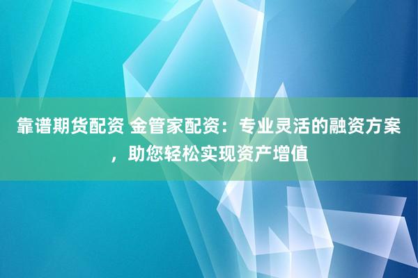 靠谱期货配资 金管家配资:专业灵活的融资方案,助您轻松实现资产增值