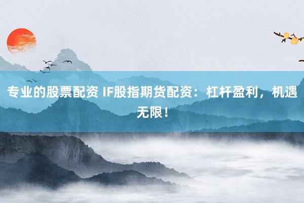专业的股票配资 IF股指期货配资:杠杆盈利,机遇无限!