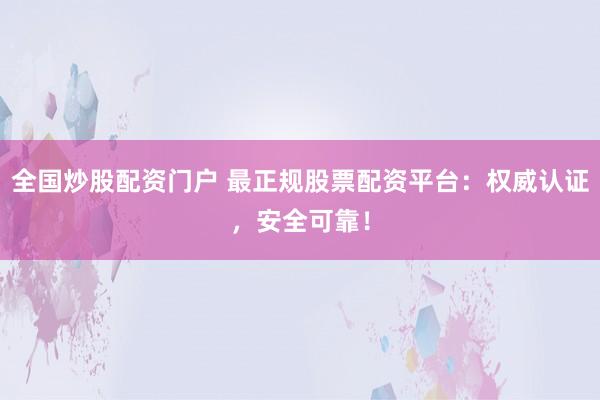 全国炒股配资门户 最正规股票配资平台：权威认证，安全可靠！