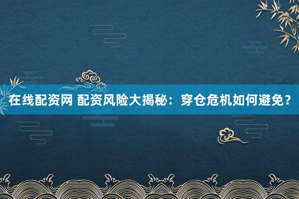 在线配资网 配资风险大揭秘：穿仓危机如何避免？