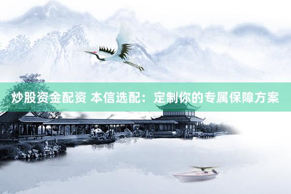 炒股资金配资 本信选配:定制你的专属保障方案