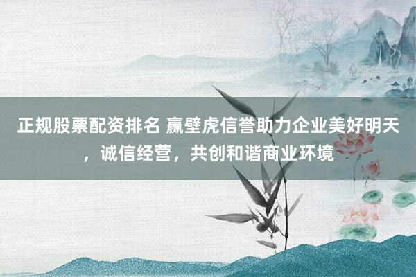 正规股票配资排名 赢壁虎信誉助力企业美好明天，诚信经营，共创和谐商业环境