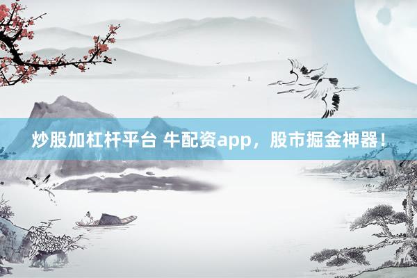 炒股加杠杆平台 牛配资app，股市掘金神器！