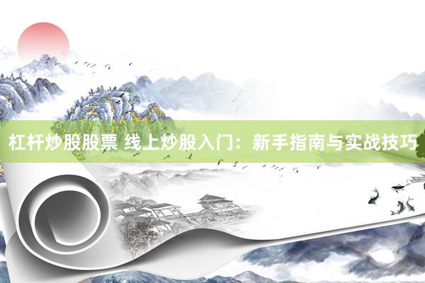 杠杆炒股股票 线上炒股入门：新手指南与实战技巧